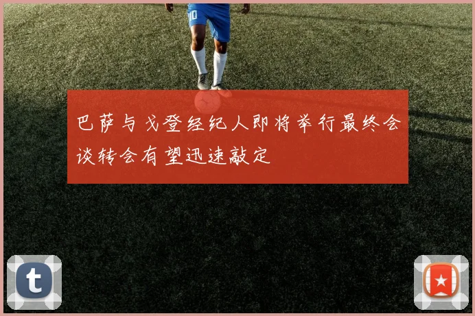 巴萨与戈登经纪人即将举行最终会谈转会有望迅速敲定