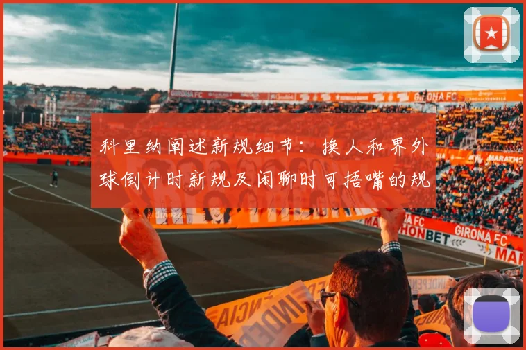 科里纳阐述新规细节：换人和界外球倒计时新规及闲聊时可捂嘴的规定