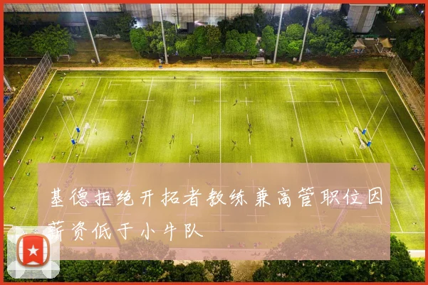 基德拒绝开拓者教练兼高管职位因薪资低于小牛队