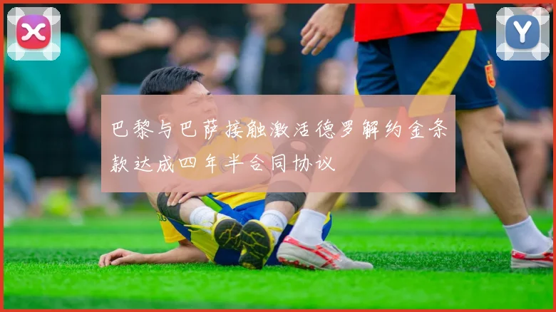 巴黎与巴萨接触激活德罗解约金条款达成四年半合同协议