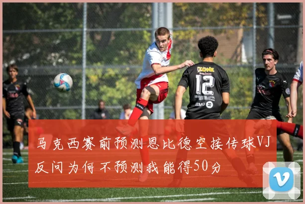马克西赛前预测恩比德空接传球VJ反问为何不预测我能得50分