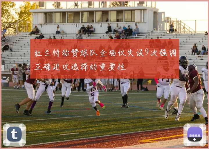 杜兰特称赞球队全场仅失误9次强调正确进攻选择的重要性