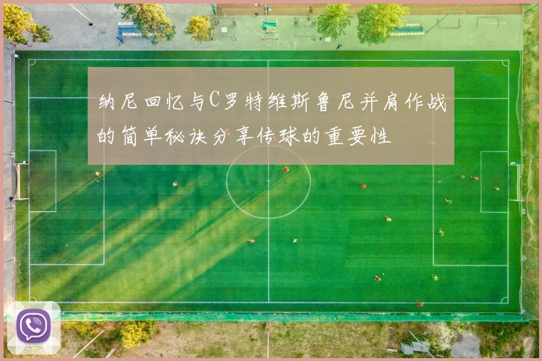 纳尼回忆与C罗特维斯鲁尼并肩作战的简单秘诀分享传球的重要性