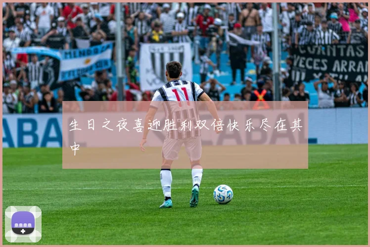 生日之夜喜迎胜利双倍快乐尽在其中