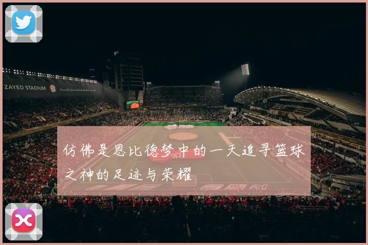 仿佛是恩比德梦中的一天追寻篮球之神的足迹与荣耀