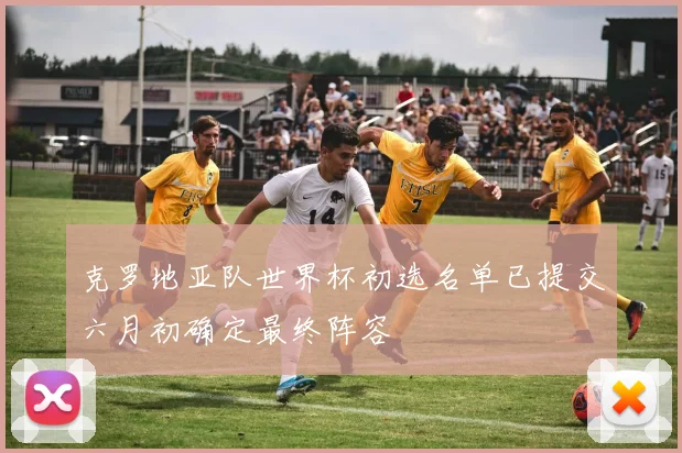 克罗地亚队世界杯初选名单已提交六月初确定最终阵容