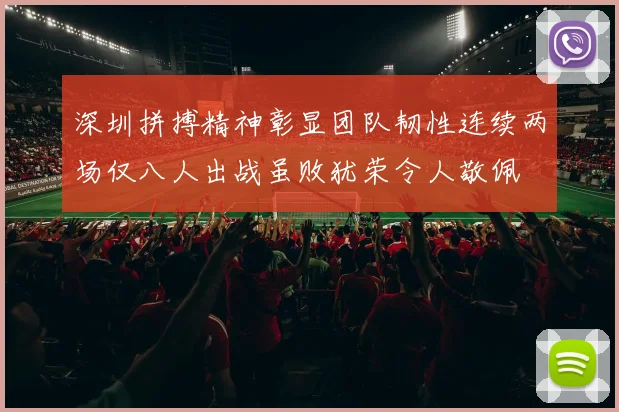 深圳拼搏精神彰显团队韧性连续两场仅八人出战虽败犹荣令人敬佩