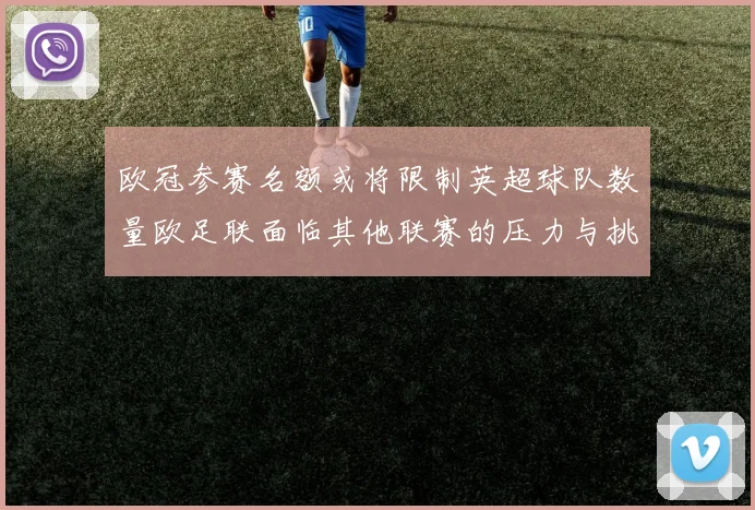 欧冠参赛名额或将限制英超球队数量欧足联面临其他联赛的压力与挑战
