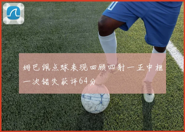 姆巴佩点球表现回顾四射一正中框一次错失获评64分