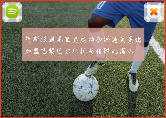 阿斯报道恩里克成功劝说迪奥曼德加盟巴黎巴尔科拉或将因此离队